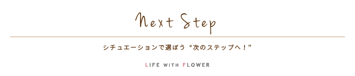 Next Step | シチュエーションで選ぼう「次のステップへ！」